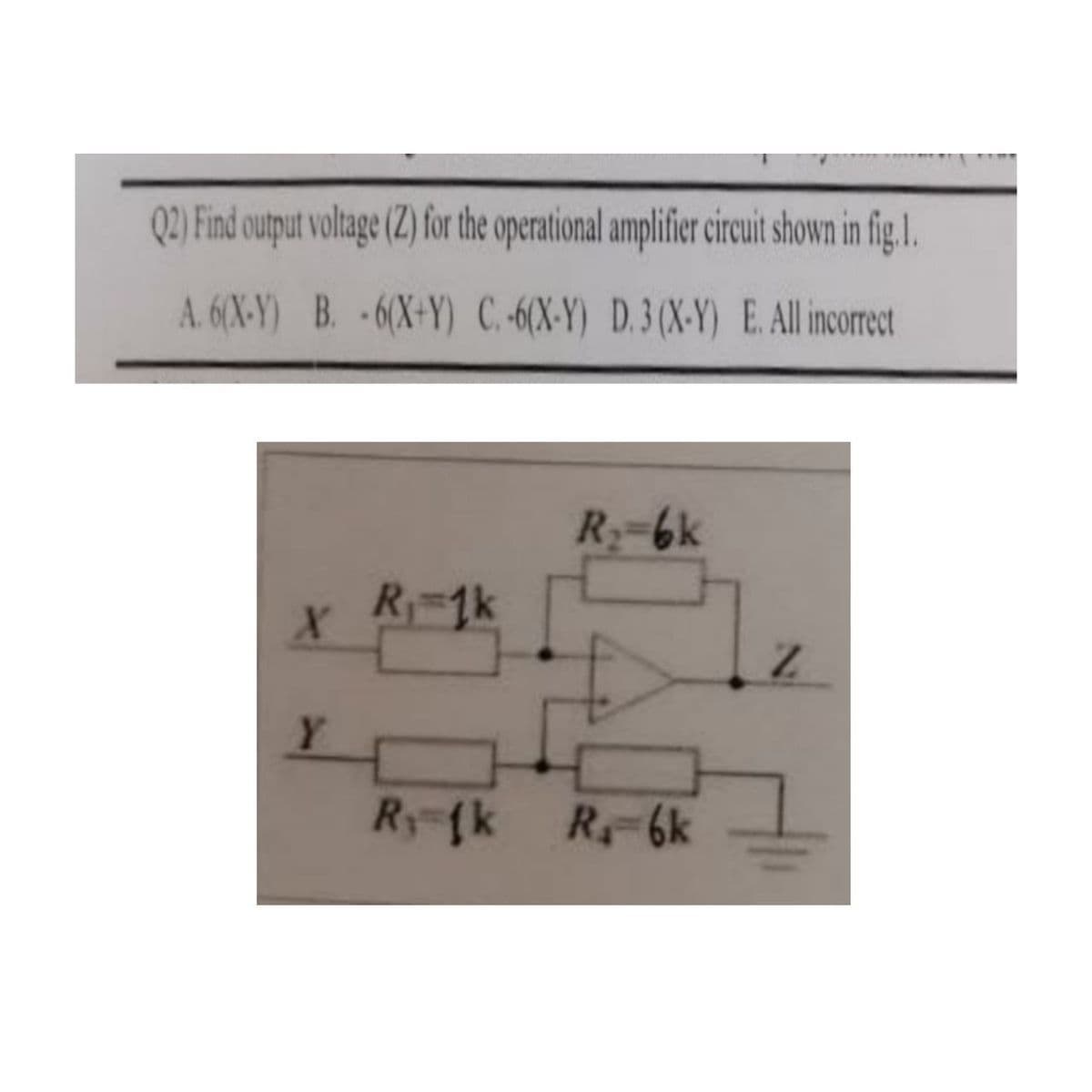 Q2) Find output voltage (2) for the operational amplifier circuit shown in fig.I.
A. 6(X-Y) B. -6(X+Y) C. -6(X-Y) D.3 (X-Y) E. All incorct
R-6k
R 1k
Ry-fk R-6k
