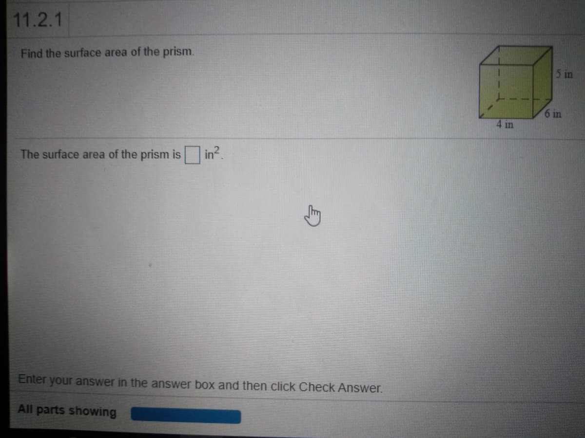 11.2.1
Find the surface area of the prism.
5 in
6 in
4 in
The surface area of the prism is in.
Enter your answer in the answer box and then click Check Answer.
All parts showing
