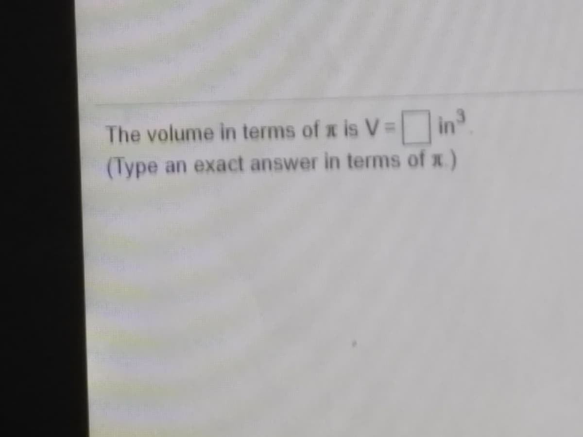 The volume in terms of x is V=in
(Type an exact answer in terms of x)
