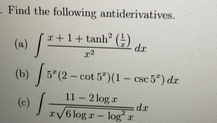 . Find the following antiderivatives.
(a) /
a+ 1+tanh (-)
dx
22
(b) / 3"(2.
5 (2 cot 5 )(1 csc 5") dr
11 2 log r
(c)
xV6 log r- log x
dr
