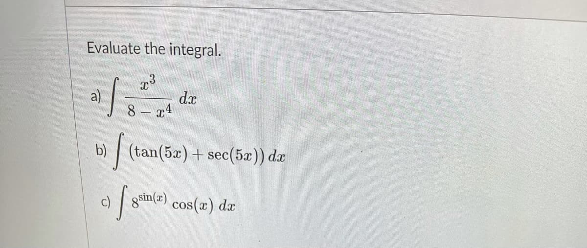 Evaluate the integral.
a)
8 a4
da
b)
| (tan(5) + sec(5æ)) dæ
c)
gsin(a)
cos(æ) dæ
