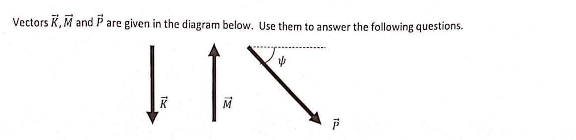 Vectors K, M and P are given in the diagram below. Use them to answer the following questions.
K
M
