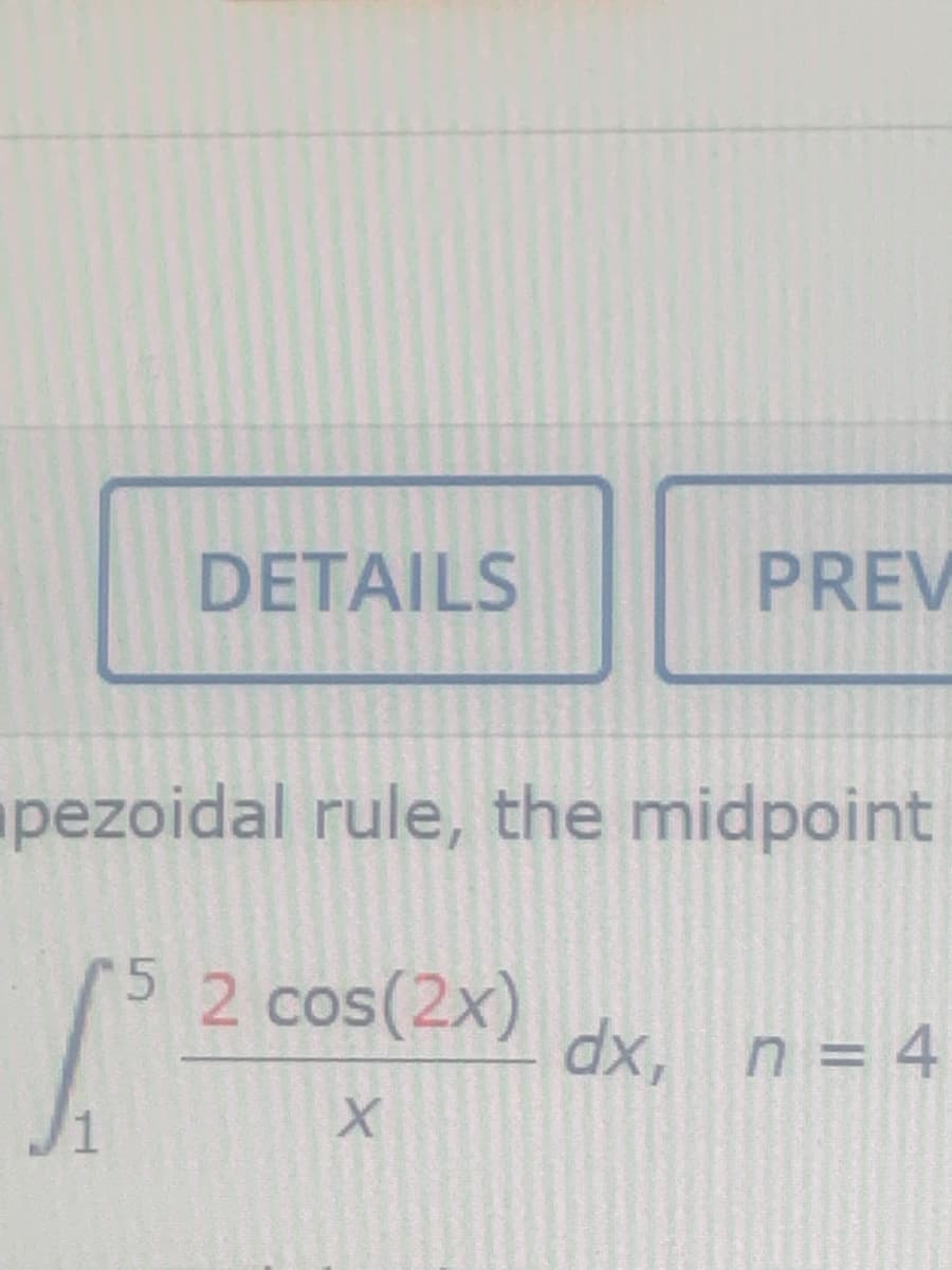 DETAILS
PREV
pezoidal rule, the midpoint
2 cos(2x)
dx, n = 4
1
5.
