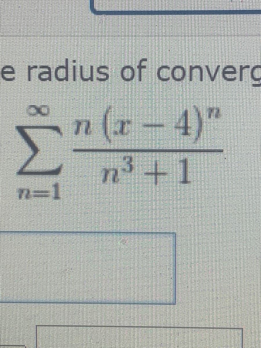 e radius of converç
-n(x- 4)"
n' +1
n3D1
