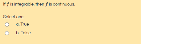 If f is integrable, then f is continuous.
Select one:
a. True
b. False
