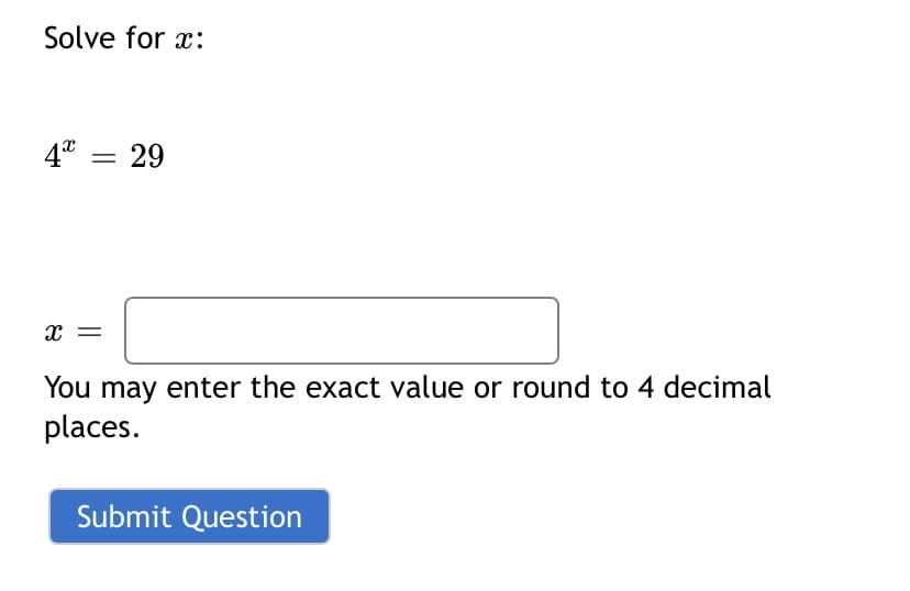 Solve for x:
4* = 29
You may enter the exact value or round to 4 decimal
places.
Submit Question
