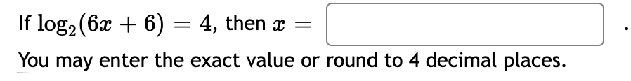 If log2 (6x + 6) = 4, then x =
You may enter the exact value or round to 4 decimal places.
