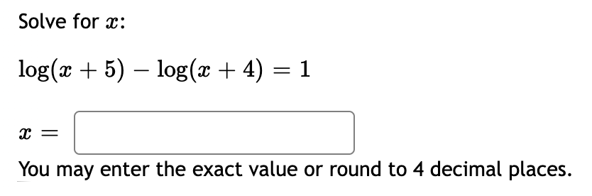 Solve for x:
log(x + 5) – log(x + 4)
= x
You may enter the exact value or round to 4 decimal places.
