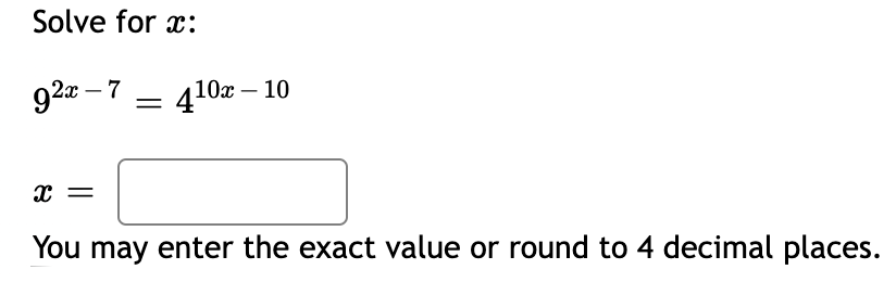 Solve for x:
92a –7
410х — 10
You may enter the exact value or round to 4 decimal places.
