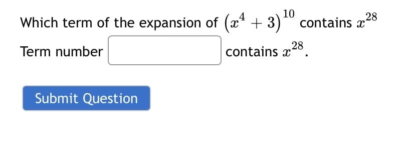 10
28
Which term of the expansion of (x* + 3)*" contains x
Term number
contains x28.
Submit Question
