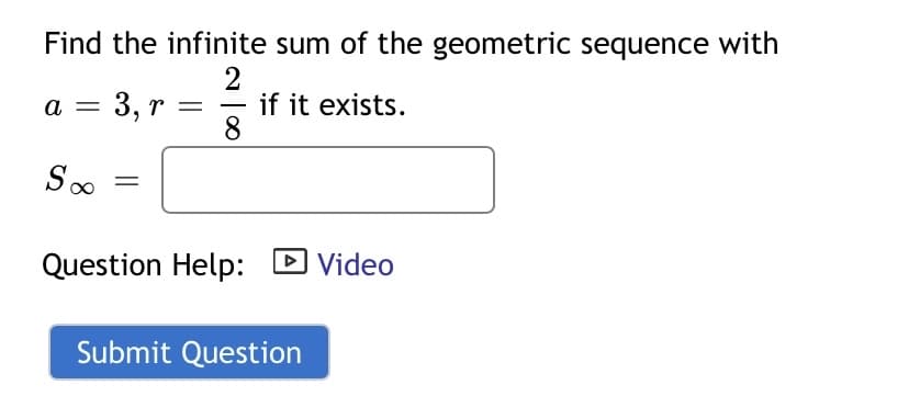Find the infinite sum of the geometric sequence with
2
if it exists.
8
a
3, r =
-
Question Help:
D Video
Submit Question
