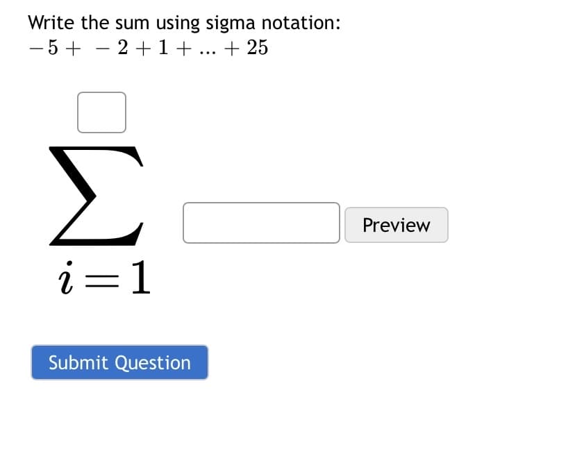 Write the sum using sigma notation:
- 5+ - 2+ 1 +.. + 25
Σ
Preview
i=1
Submit Question
