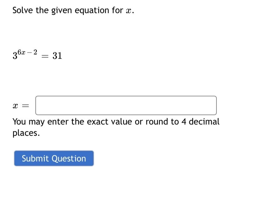 Solve the given equation for x.
36 – 2
31
x =
You may enter the exact value or round to 4 decimal
places.
Submit Question
