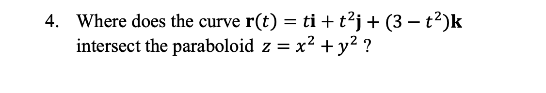 4. Where does the curve r(t) = ti + t'j + (3 – t²)k
intersect the paraboloid z = x2 +y² ?
