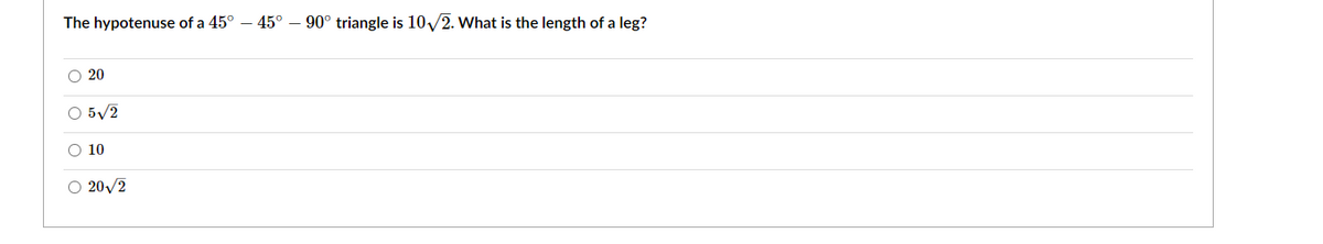 The hypotenuse of a 45° – 45° – 90° triangle is 10/2. What is the length of a leg?
O 20
O 5/2
O 10
O 20/2
