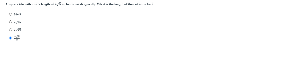A square tile with a side length of 7/5 inches is cut diagonally. What is the length of the cut in inches?
O 14/5
O 7/15
O 7yTO
