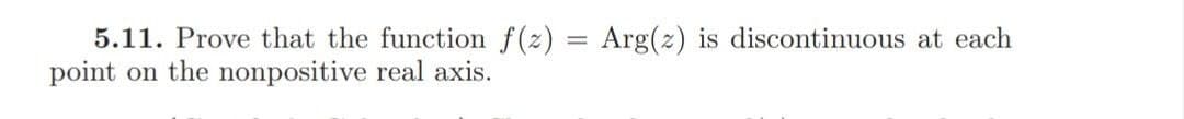 5.11. Prove that the function f(z) = Arg(z) is discontinuous at each
%3D
point
on the nonpositive real axis.
