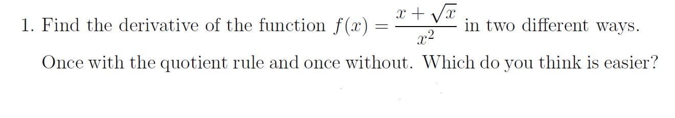 x + Va
x2
1. Find the derivative of the function f(x) =
in two different ways.
Once with the quotient rule and once without. Which do you think is easier?
