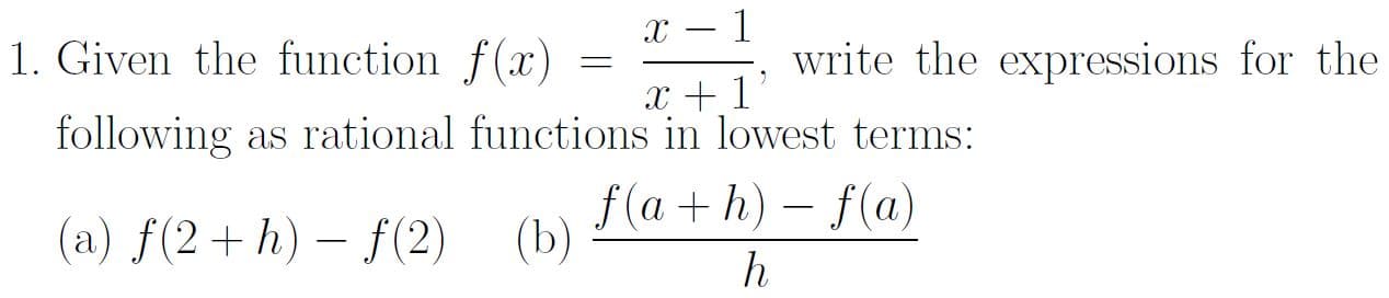 Given the function f(x)
1
write the expressions for the
x +1'
following as rational functions in lowest terms:
f(a + h) – f(a)
(b)
-
(a) f(2+h) – f(2)
h
