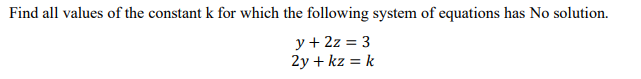 Find all values of the constant k for which the following system of equations has No solution.
y + 2z = 3
2y + kz = k
%3D
