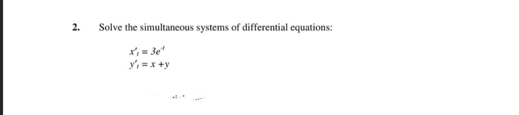 2.
Solve the simultaneous systems of differential equations:
x', = 3e"
y', = x +y
