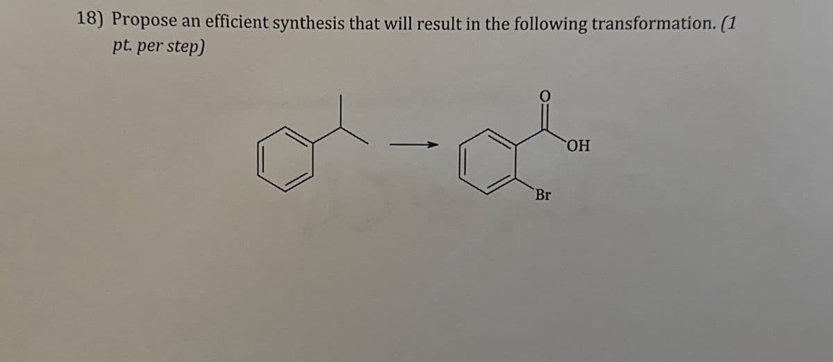 18) Propose an efficient synthesis that will result in the following transformation. (1
pt. per step)
Br
ΤΗ