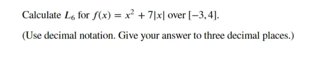 Calculate L6 for f(x) = x² + 7|x| over [-3,4].
(Use decimal notation. Give your answer to three decimal places.)
