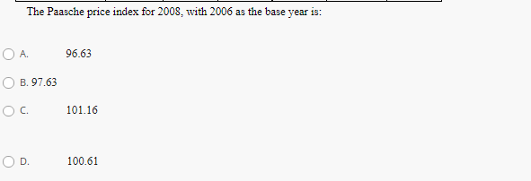 The Paasche price index for 2008, with 2006 as the base year is:
O A.
96.63
B. 97.63
Oc.
101.16
D.
100.61

