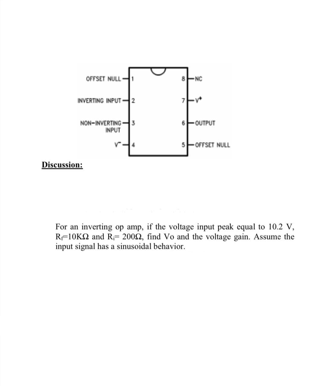 OFFSET NULL 1
8NC
INVERTING INPUT 2
NON-INVERTING3
INPUT
OUTPUT
5-OFFSET NULL
Discussion:
For an inverting op amp, if the voltage input peak equal to 10.2 V,
RF10KN and R= 2002, find Vo and the voltage gain. Assume the
input signal has a sinusoidal behavior.
