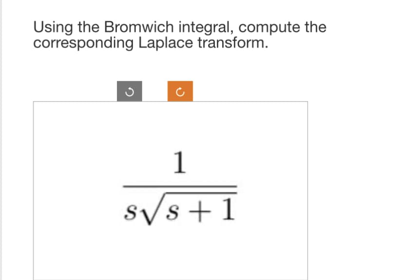 Using the Bromwich integral, compute the
corresponding Laplace transform.
1
S√s +1