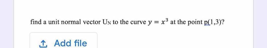 find a unit normal vector UN to the curve y = x³ at the point p(1,3)?
1 Add file
