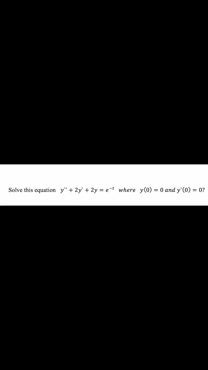 Solve this equation y"+ 2y + 2y = e-t where y(0)
= 0 and y'(0) = 0?
