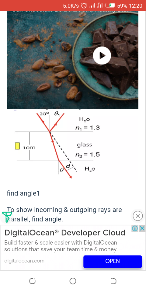5.0K/s O ..liI G
59% 12:20
200
n, = 1.3
glass
10m
n2 = 1.5
H,o
find angle1
To show incoming & outgoing rays are
Darallel, find angle.
DigitalOcean® Developer Cloud
Build faster & scale easier with DigitalOcean
solutions that save your team time & money.
digitalocean.com
OPEN

