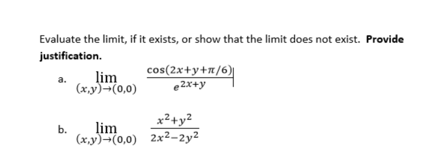 Evaluate the limit, if it exists, or show that the limit does not exist. Provide
justification.
cos(2x+y+n/6)
lim
(x,y)¬(0,0)
а.
e 2x+y
x²+y²
b.
lim
(x,y)¬(0,0) 2x2–2y²
