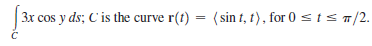 3x cos y ds; C'is the curve r(t) = (sin t, t), for 0 s t s m/2.
