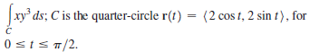 |xy ds; C is the quarter-circle r(t) = (2 cos t, 2 sin t), for
0stsT/2.
