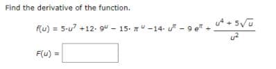 Find the derivative of the function.
(u) = 5-u7 +12- gu - 15. nu -14. - 9 e" +.
F(u) =
