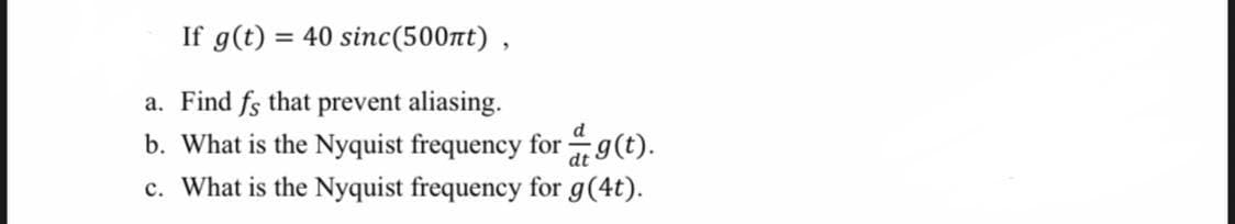 If g(t) = 40 sinc(500nt),
%3D
a. Find fs that prevent aliasing.
b. What is the Nyquist frequency for g(t).
c. What is the Nyquist frequency for g(4t).
d

