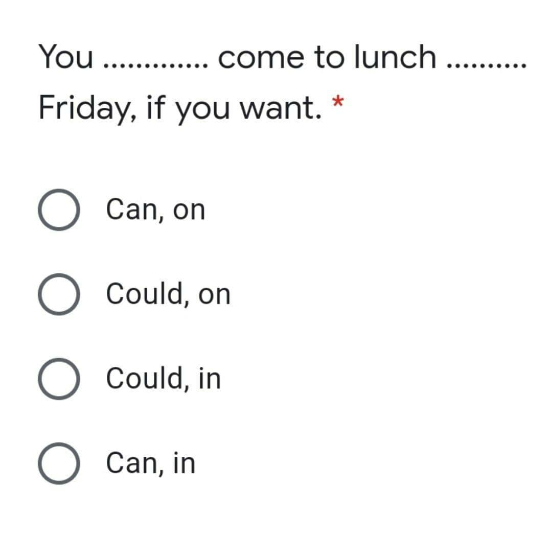 You..
come to lunch ...
Friday, if you want. *
O Can, on
O Could, on
O Could, in
O Can, in
