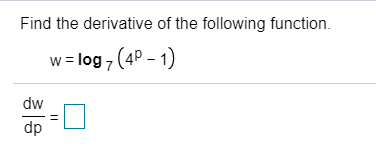 Find the derivative of the following function
w= log 7(4P - 1
dw
dp
