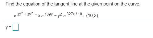 Find the equation of the tangent line at the given point on the curve.
109y2e 327x/10. (10,3)
, 3x2 + Зу2
= xe
e
у3
