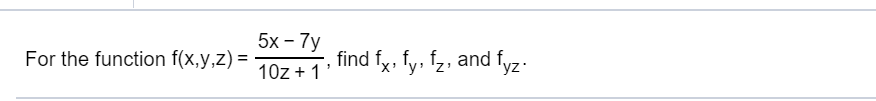 5х- 7y
find fx, fy, f, and fyz
For the function f(x,y,z)=
10z1
