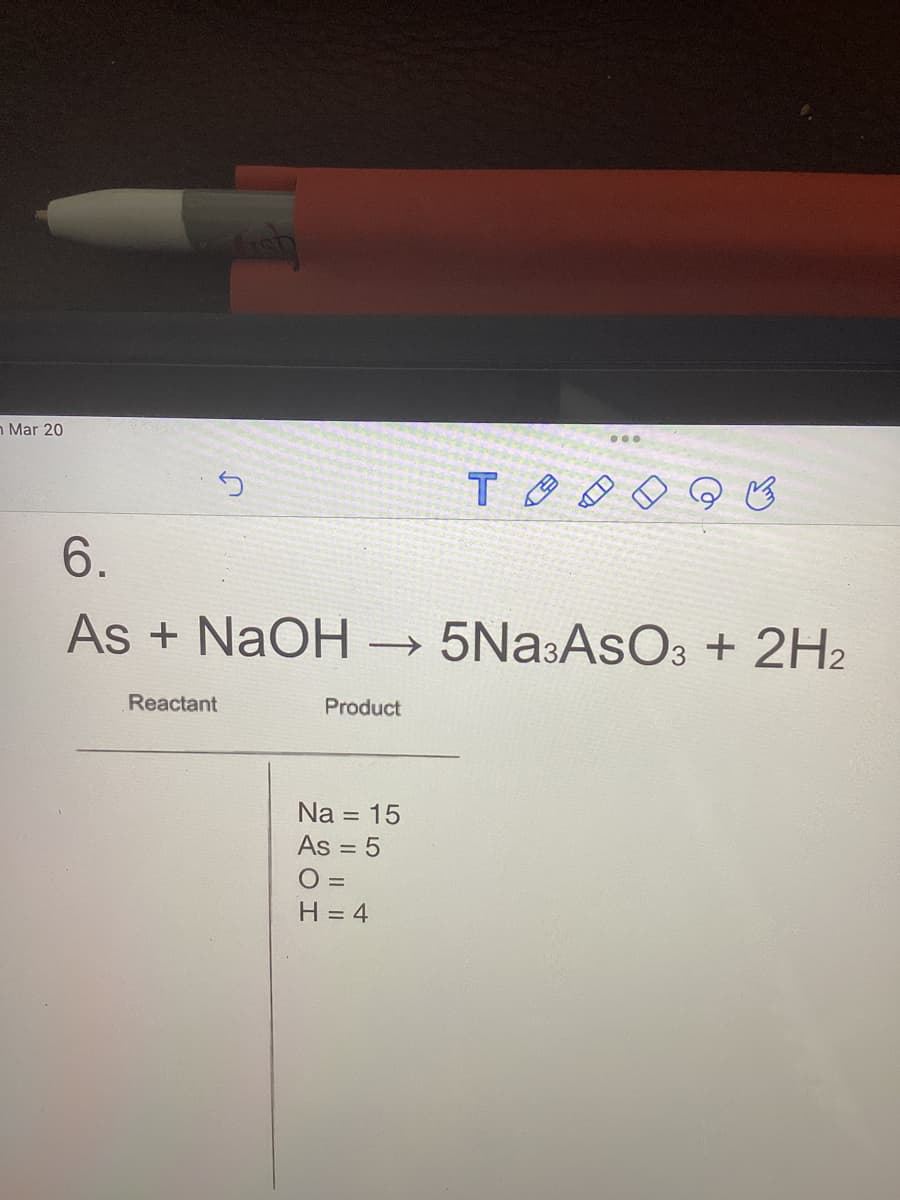 n Mar 20
S
6.
As + NaOH ->
Reactant
Product
Na = 15
As = 5
O=
H=4
...
TOOQ B
то
5Na3ASO3 + 2H2