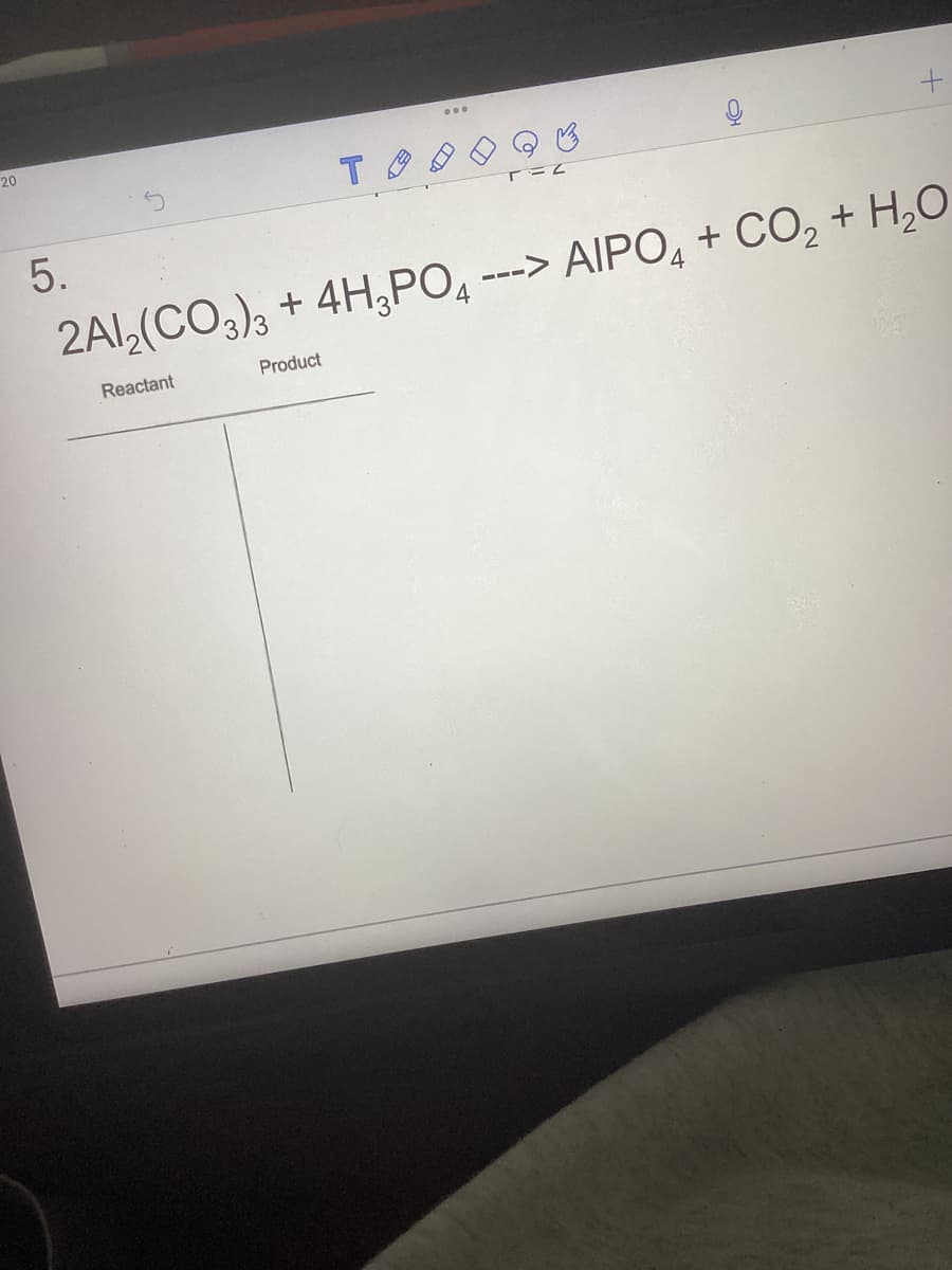 20
5.
CH
Reactant
+
2Al2(CO3)3 + 4H3PO4 ---> AIPO4 + CO₂ + H₂O
Product