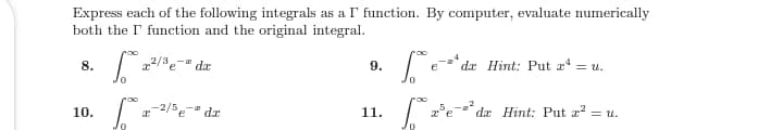 Express each of the following integrals as a l' function. By computer, evaluate numerically
both the I' function and the original integral.
8.
-" da
9.
da Hint: Put z = u.
e
-2/5e dr
da Hint: Put a? = u.
10.
11.
e
