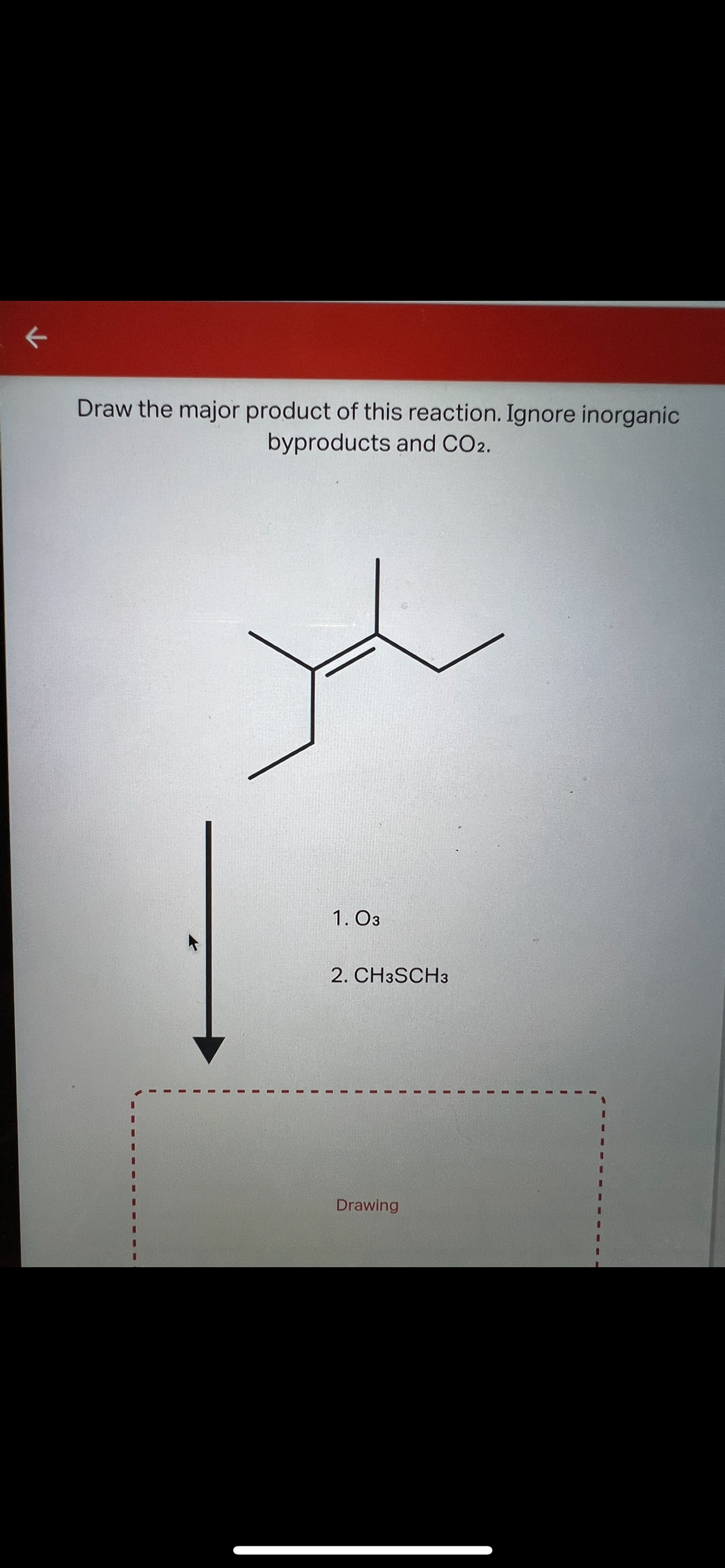 Draw the major product of this reaction. Ignore inorganic
byproducts and CO2.
1. O3
2. CH3SCH3
Drawing
