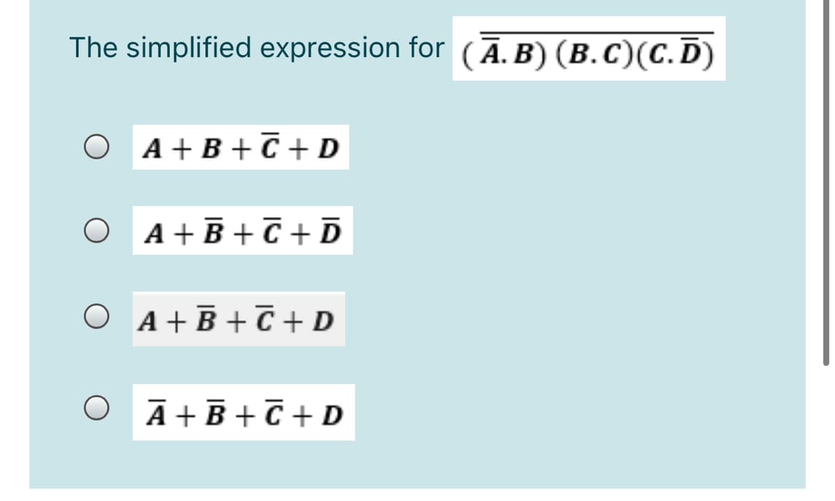 The simplified expression for (Ā. B) (B.C)(C.D)
O A+B+C + D
O A+B+C + D
O A+B+T + D
O Ā+B + C + D
