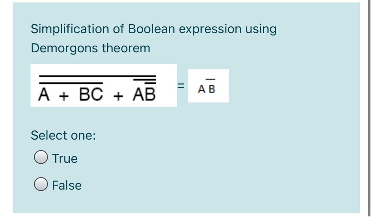 Simplification of Boolean expression using
Demorgons theorem
AB
A + BC + AB
Select one:
O True
O False
