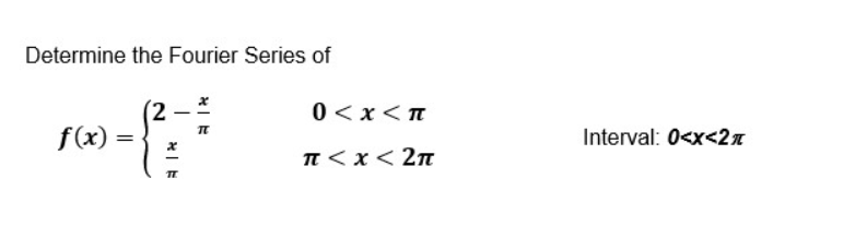 Determine the Fourier Series of
f(x)=
{
=
*R
0<x<T
π < x < 2π
Interval: 0<x<2*
