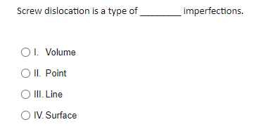 Screw dislocation is a type of
imperfections.
OI. Volume
O II. Point
III. Line
O IV. Surface
